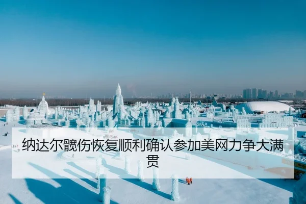 纳达尔髋伤恢复顺利确认参加美网力争大满贯